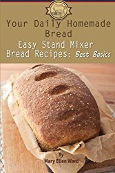 Your Daily Homemade Bread: Easy Stand Mixer Bread Recipes: Best Basics (Volume 1)
